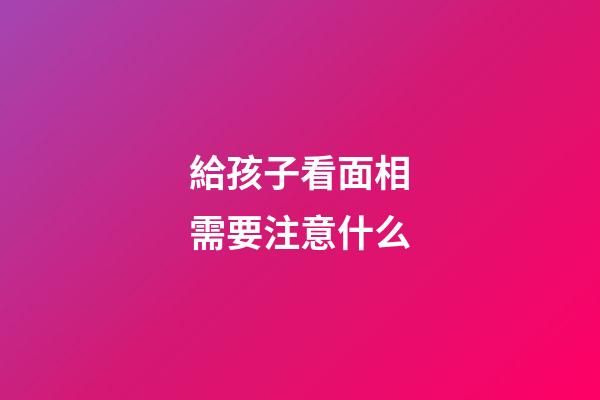 給孩子看面相需要注意什么