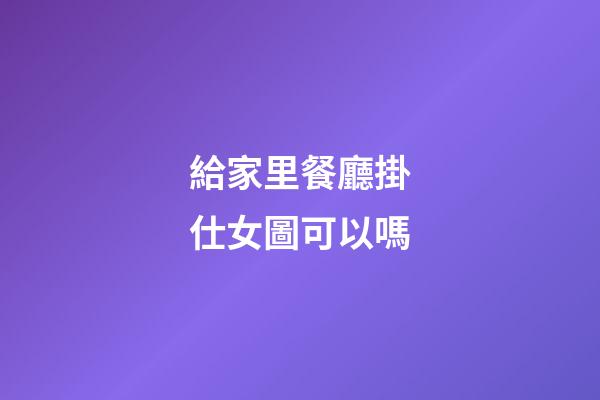 給家里餐廳掛仕女圖可以嗎