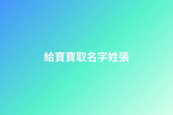 給寶寶取名字姓張(給寶寶起名字姓張)-第1張-寶寶起名-玄機派