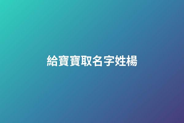 給寶寶取名字姓楊(寶寶起名楊姓)-第1張-寶寶起名-玄機派