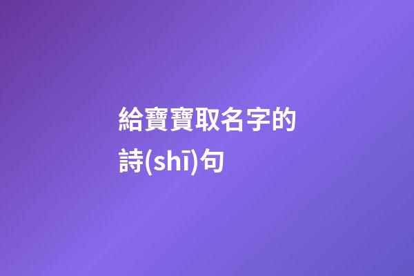 給寶寶取名字的詩(shī)句(給寶寶取名字的詩(shī)句有哪些)-第1張-寶寶起名-玄機(jī)派