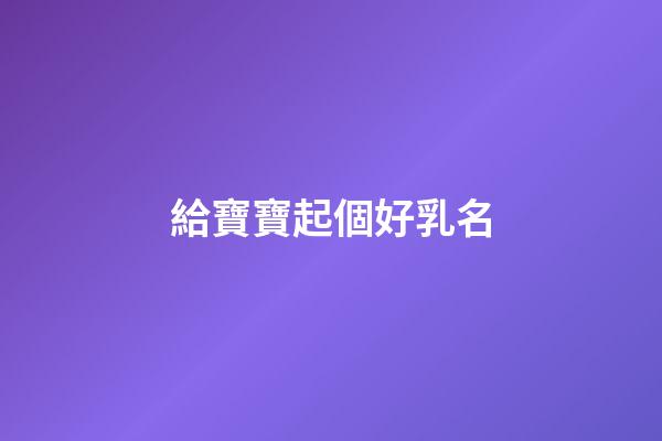 給寶寶起個好乳名(寶寶乳名取名)-第1張-寶寶起名-玄機派