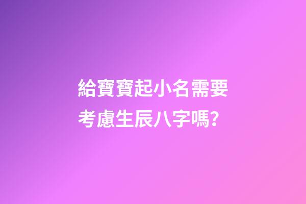 給寶寶起小名需要考慮生辰八字嗎？