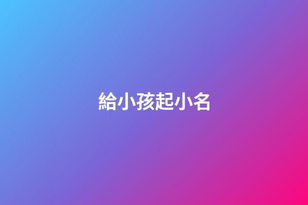 給小孩起小名(兔年給小孩起小名)-第1張-寶寶起名-玄機派