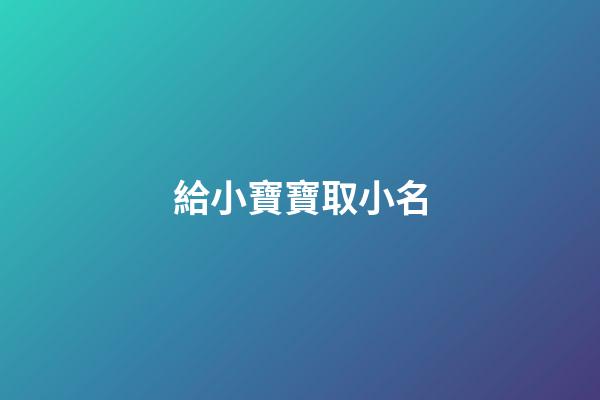 給小寶寶取小名(給小寶寶取小名大全)-第1張-寶寶起名-玄機(jī)派