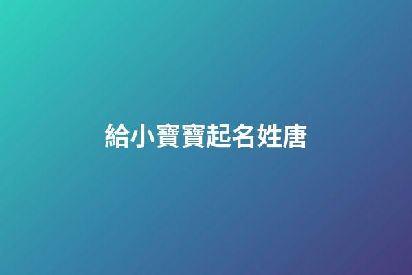 給小寶寶起名姓唐(給小寶寶起名姓唐的名字)-第1張-寶寶起名-玄機派