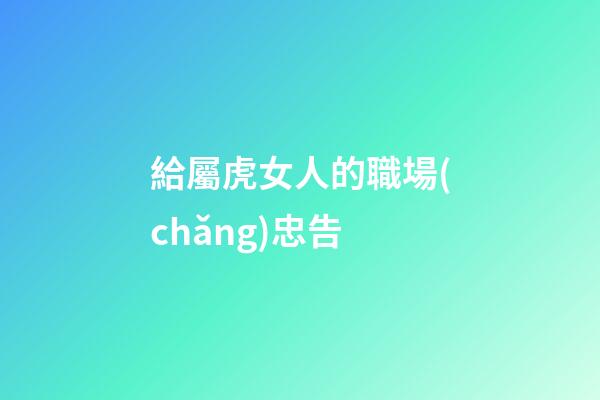 給屬虎女人的職場(chǎng)忠告