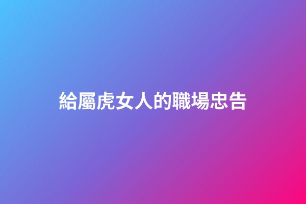 給屬虎女人的職場忠告