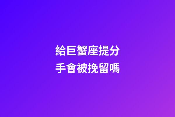 給巨蟹座提分手會被挽留嗎-第1張-星座運勢-玄機派