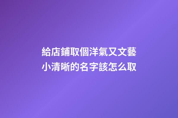 給店鋪取個洋氣又文藝小清晰的名字該怎么取-第1張-店鋪起名-玄機派