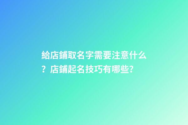 給店鋪取名字需要注意什么？店鋪起名技巧有哪些？