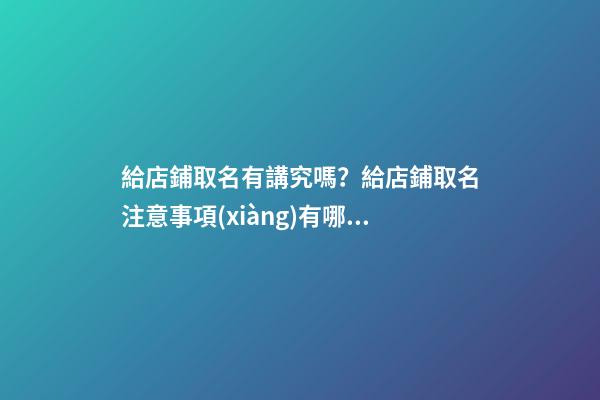 給店鋪取名有講究嗎？給店鋪取名注意事項(xiàng)有哪些？-第1張-店鋪起名-玄機(jī)派