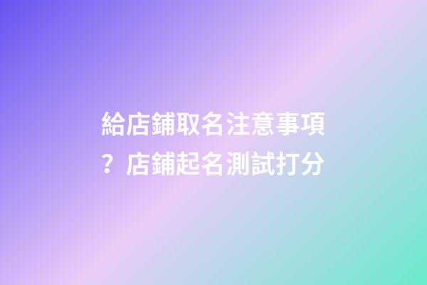 給店鋪取名注意事項？店鋪起名測試打分-第1張-店鋪起名-玄機派