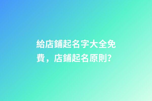 給店鋪起名字大全免費，店鋪起名原則？