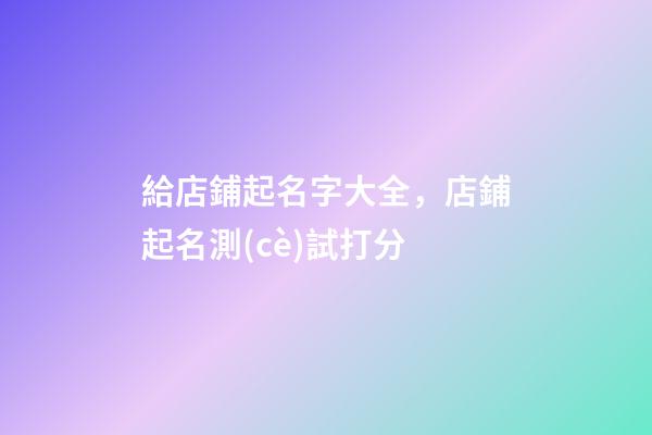 給店鋪起名字大全，店鋪起名測(cè)試打分-第1張-店鋪起名-玄機(jī)派