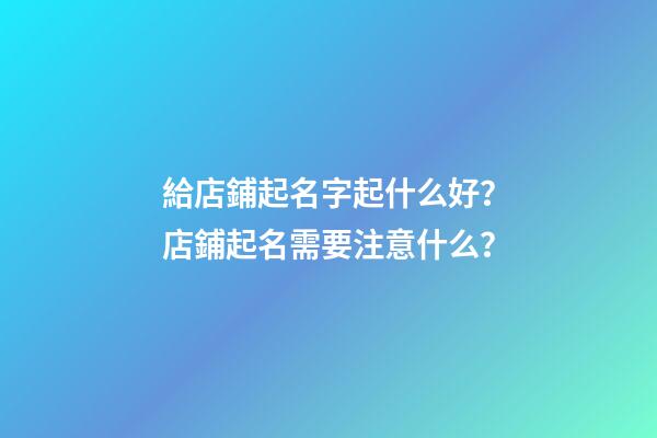 給店鋪起名字起什么好？店鋪起名需要注意什么？-第1張-店鋪起名-玄機派