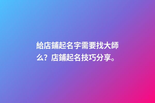 給店鋪起名字需要找大師么？店鋪起名技巧分享。-第1張-店鋪起名-玄機派