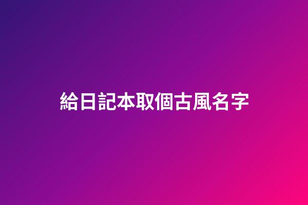 給日記本取個古風名字(為日記本取一個有意境的名字)-第1張-寶寶起名-玄機派