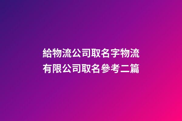 給物流公司取名字物流有限公司取名參考二篇-第1張-公司起名-玄機派