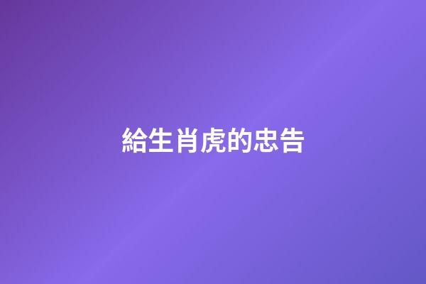 給生肖虎的忠告