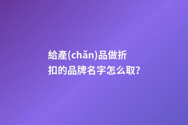 給產(chǎn)品做折扣的品牌名字怎么取？-第1張-商標(biāo)起名-玄機(jī)派