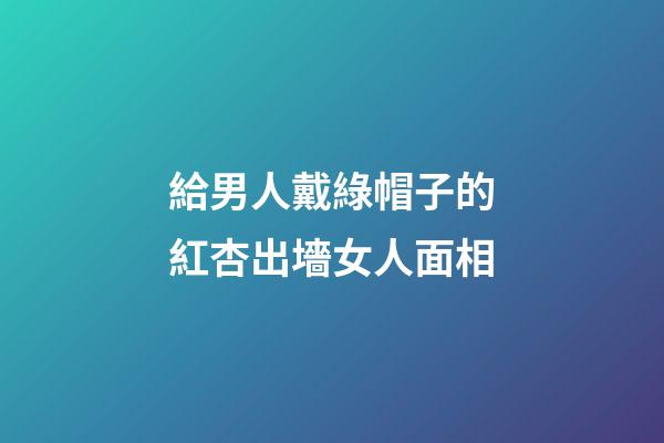 給男人戴綠帽子的紅杏出墻女人面相