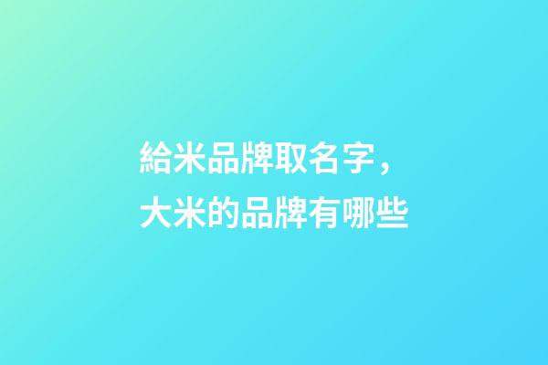 給米品牌取名字，大米的品牌有哪些-第1張-商標(biāo)起名-玄機(jī)派