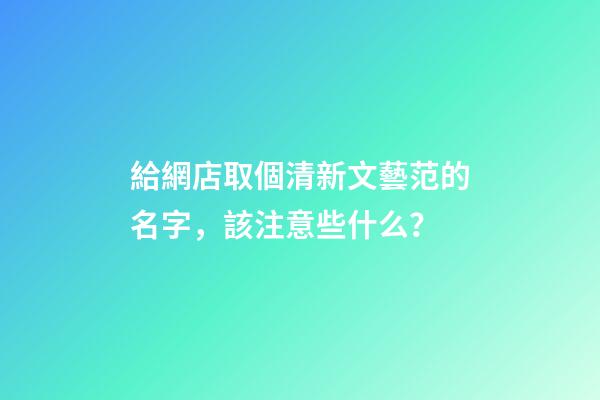 給網店取個清新文藝范的名字，該注意些什么？-第1張-店鋪起名-玄機派