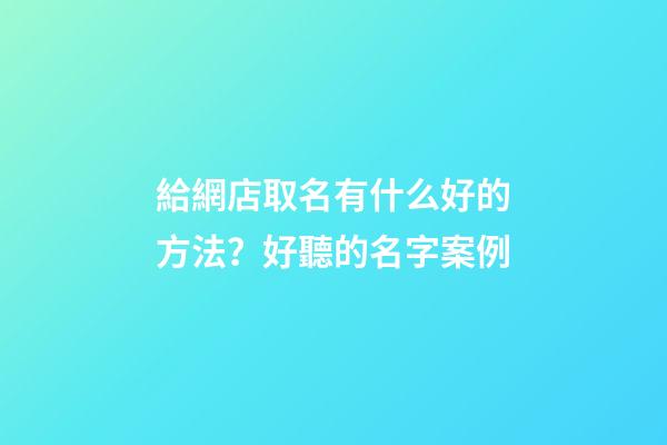 給網店取名有什么好的方法？好聽的名字案例-第1張-店鋪起名-玄機派