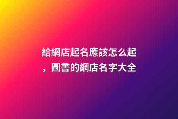 給網店起名應該怎么起，圖書的網店名字大全-第1張-店鋪起名-玄機派
