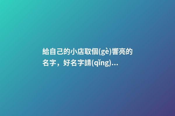 給自己的小店取個(gè)響亮的名字，好名字請(qǐng)看這里！
