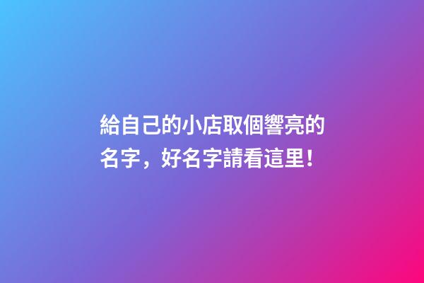 給自己的小店取個響亮的名字，好名字請看這里！