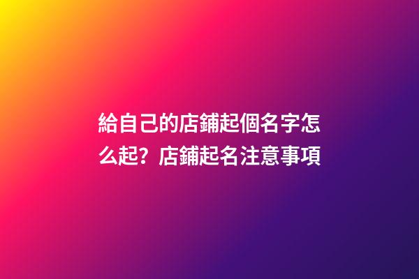 給自己的店鋪起個名字怎么起？店鋪起名注意事項