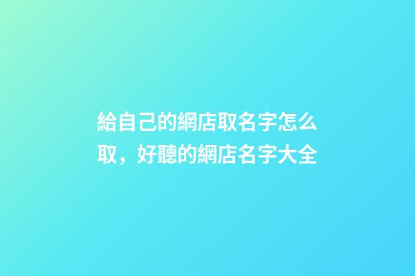 給自己的網店取名字怎么取，好聽的網店名字大全-第1張-店鋪起名-玄機派