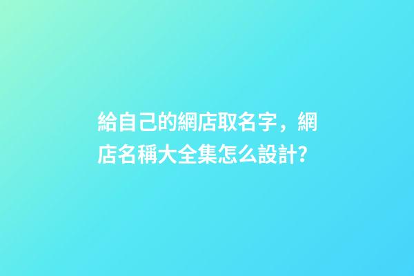 給自己的網店取名字，網店名稱大全集怎么設計？-第1張-店鋪起名-玄機派