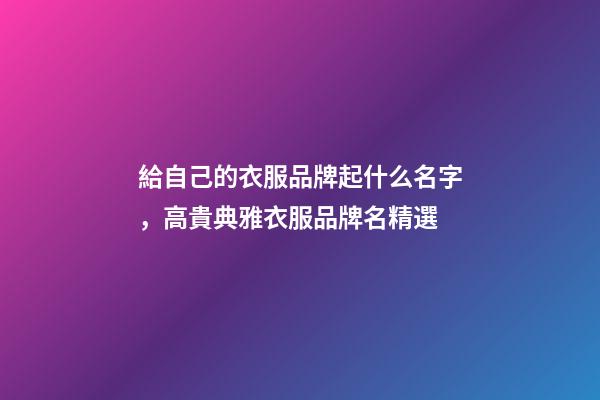 給自己的衣服品牌起什么名字，高貴典雅衣服品牌名精選