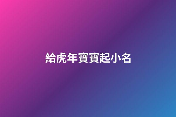 給虎年寶寶起小名(虎年寶寶起小名蛋殼怎么樣)-第1張-寶寶起名-玄機(jī)派