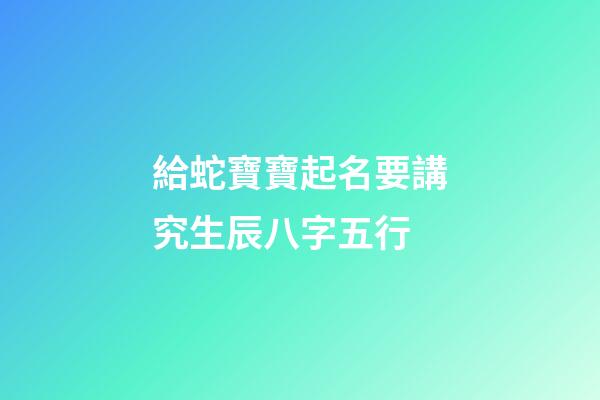 給蛇寶寶起名要講究生辰八字五行