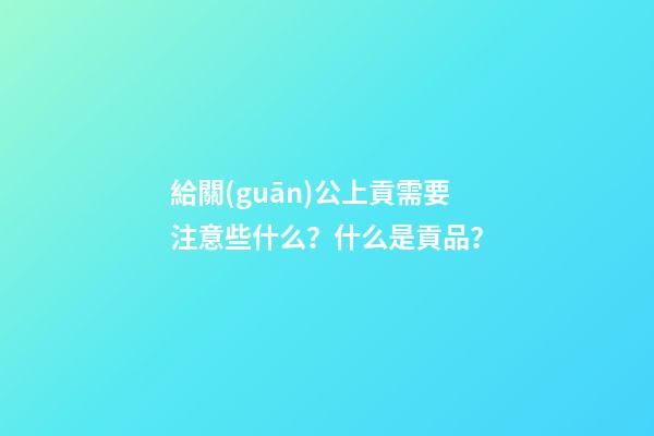 給關(guān)公上貢需要注意些什么？什么是貢品？