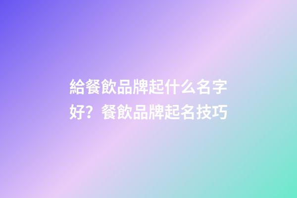 給餐飲品牌起什么名字好？餐飲品牌起名技巧-第1張-商標起名-玄機派