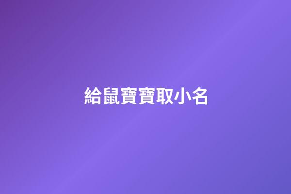 給鼠寶寶取小名(給鼠寶寶取小名大全)-第1張-寶寶起名-玄機派