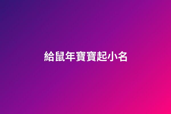 給鼠年寶寶起小名(給鼠年寶寶起小名好嗎)-第1張-寶寶起名-玄機派