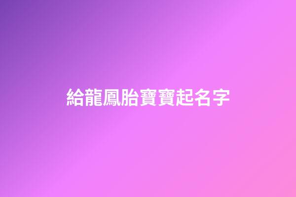 給龍鳳胎寶寶起名字(給龍鳳胎寶寶起名字日子邊)-第1張-寶寶起名-玄機(jī)派
