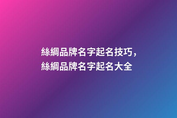 絲綢品牌名字起名技巧，絲綢品牌名字起名大全-第1張-商標起名-玄機派