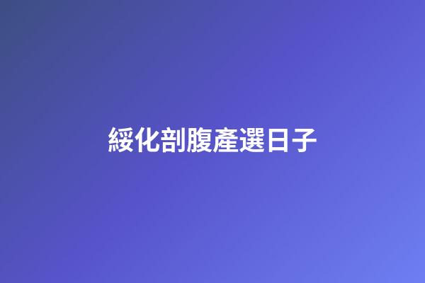 綏化剖腹產選日子