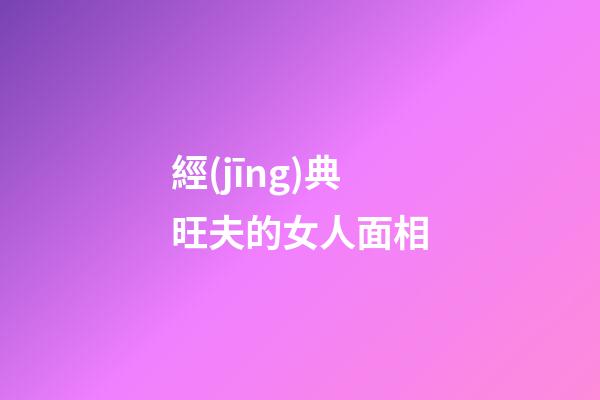 經(jīng)典旺夫的女人面相