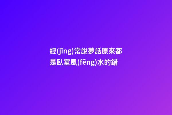 經(jīng)常說夢話原來都是臥室風(fēng)水的錯