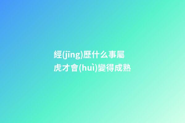 經(jīng)歷什么事屬虎才會(huì)變得成熟