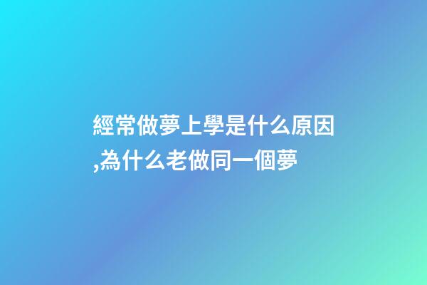 經常做夢上學是什么原因,為什么老做同一個夢-第1張-觀點-玄機派