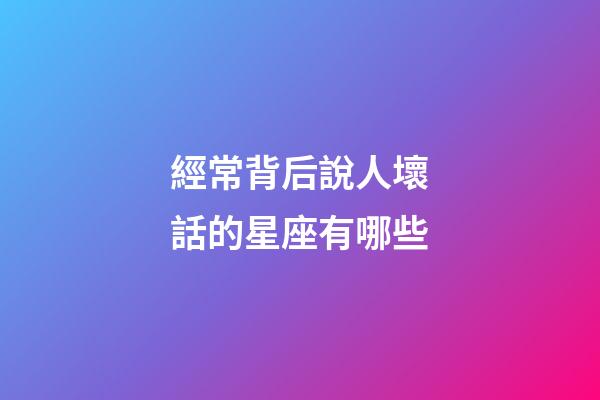 經常背后說人壞話的星座有哪些-第1張-星座運勢-玄機派